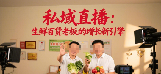 私域直播：生鲜百货老板的增长新引擎