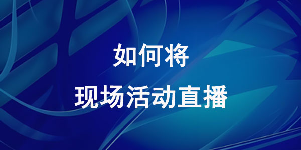 如何将现场活动直播？