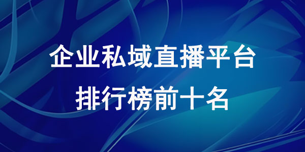 企业私域直播平台排行榜前十名