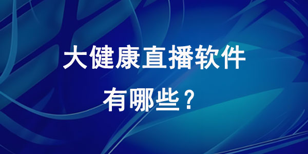 大健康直播软件有哪些？