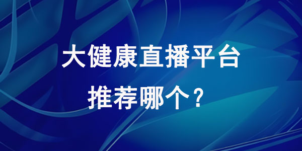 大健康私域直播平台推荐哪个？