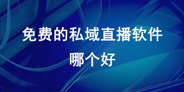 免费的私域直播软件哪个好用