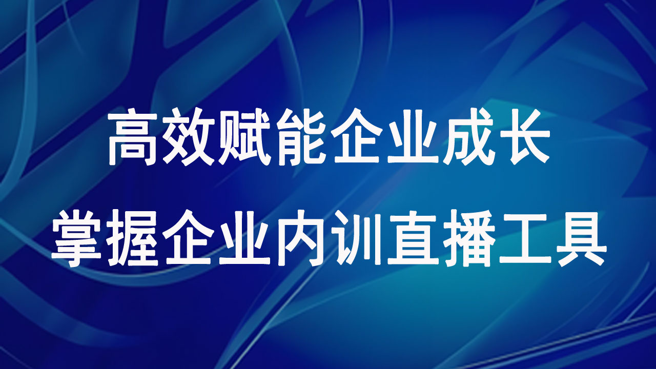 高效赋能企业成长，掌握企业内训直播工具