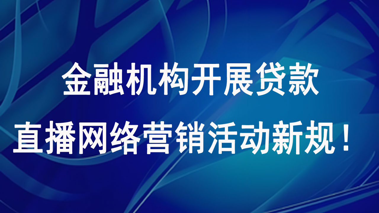 金融机构开展贷款直播网络营销活动新规！