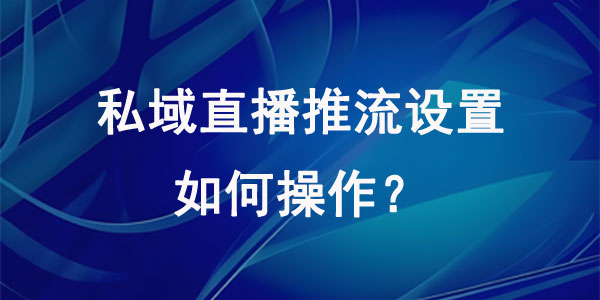私域直播推流设置如何操作？