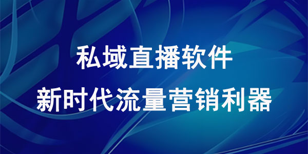 私域直播软件，新时代流量营销利器！