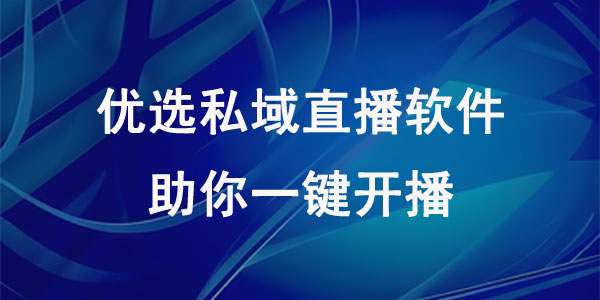 优选私域直播软件，助你一键开播！