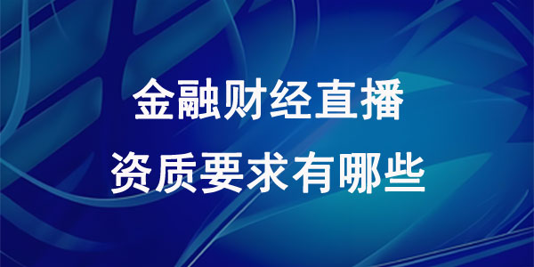 金融财经直播资质要求有哪些？