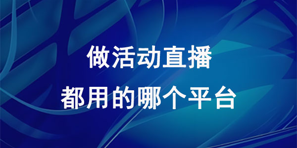 做活动直播都用的哪个平台？