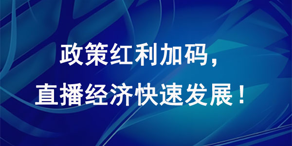 政策红利加码，大力支持直播经济快速发展！