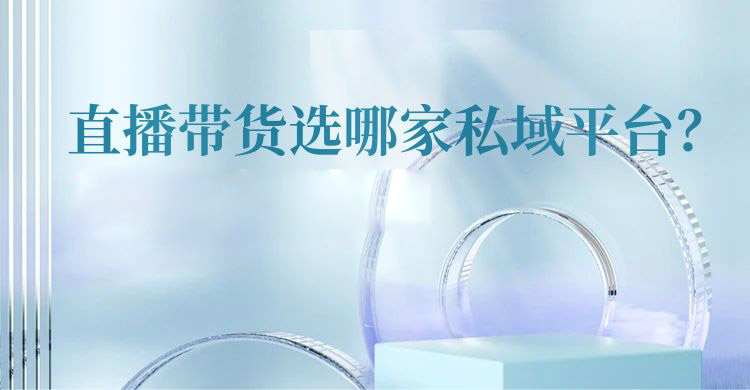 直播带货选哪家私域平台？答案是安菲云！