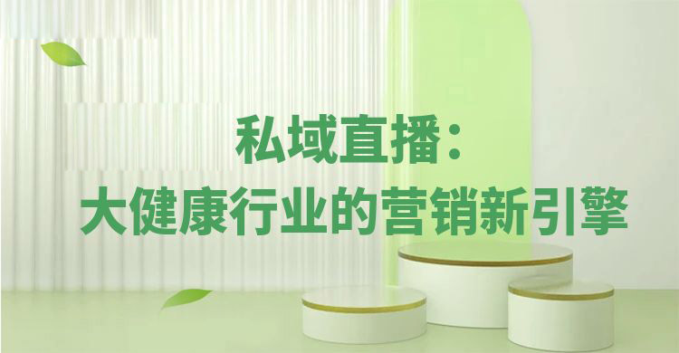 安菲云私域直播：大健康行业的营销新引擎