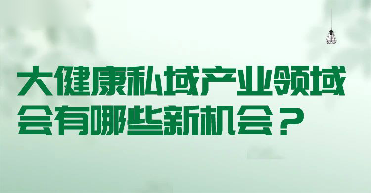 大健康私域产业领域会有哪些新机会?