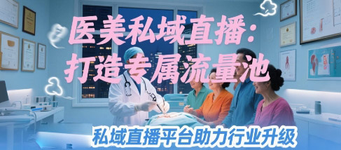 医美私域直播：打造专属流量池，安菲云私域直播平台助力行业升级