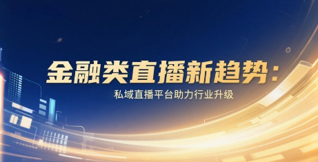 金融类直播新趋势：安菲云私域直播平台助力行业升级
