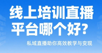 线上培训直播平台哪个好？安菲云私域直播助你高效教学与变现