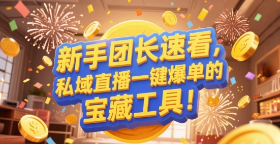 新手团长速看，私域直播一键爆单的宝藏工具！
