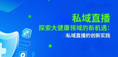 探索大健康领域的新机遇：安菲云私域直播的创新实践