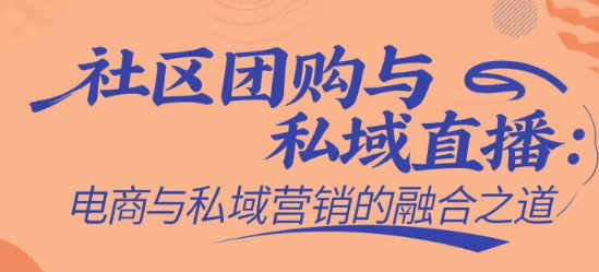 社区团购与安菲云私域直播：电商与私域营销的融合之道