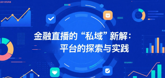 金融直播的“私域”新解：安菲云平台的探索与实践