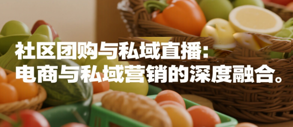社区团购与安菲云私域直播：电商与私域营销的深度融合
