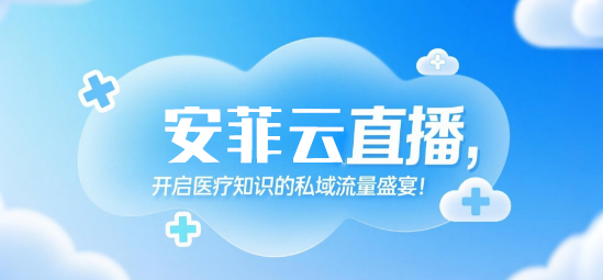 用安菲云直播，开启医疗知识的私域流量盛宴！