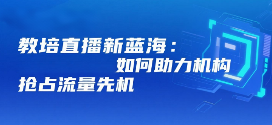 教培直播新蓝海：揭秘安菲云如何助力机构抢占流量先机