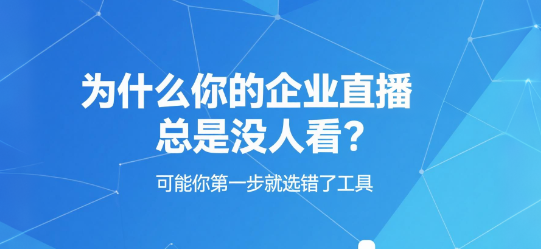 为什么你的企业直播总是没人看？可能你第一步就选错了工具