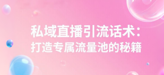 私域直播引流话术：打造专属流量池的秘籍