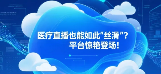 医疗直播也能如此“丝滑”？安菲云平台惊艳登场！