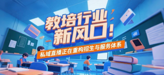 教培行业新风口：私域直播正在重构招生与服务体系