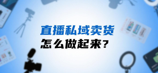 直播私域卖货怎么做起来？