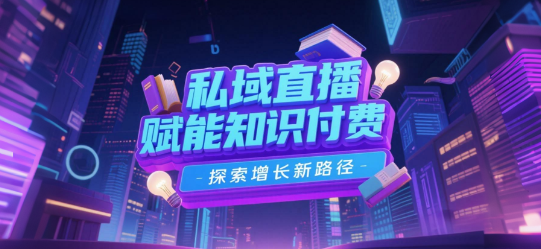 私域直播赋能知识付费，探索增长新路径