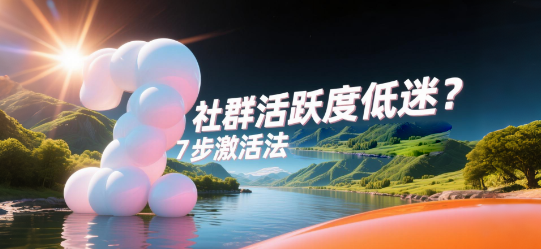 社群活跃度低迷？7步激活法+安菲云助力