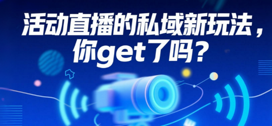 活动直播的私域新玩法，你get了吗？