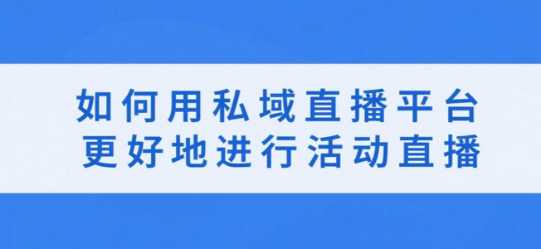 如何运用私域直播平台更好地进行活动直播