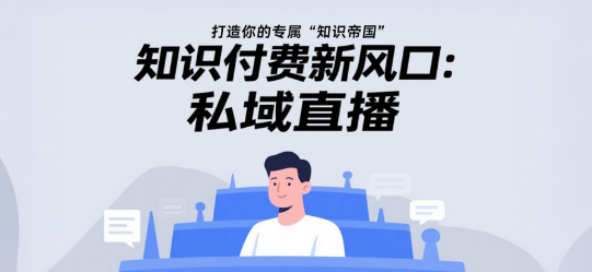 知识付费新风口：私域直播，打造你的专属“知识帝国”