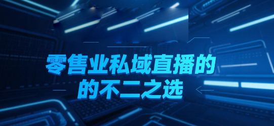 安菲云：零售业私域直播的不二之选